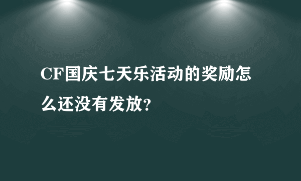 CF国庆七天乐活动的奖励怎么还没有发放？