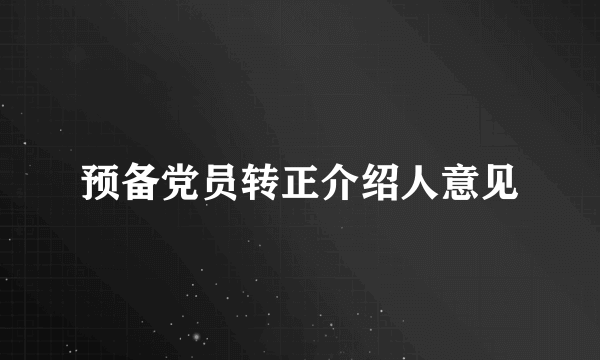 预备党员转正介绍人意见