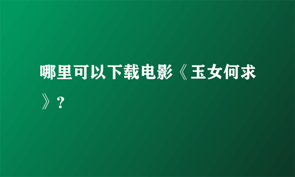 哪里可以下载电影《玉女何求》？