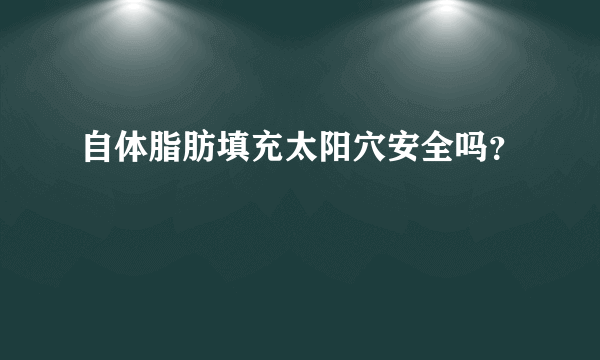 自体脂肪填充太阳穴安全吗？