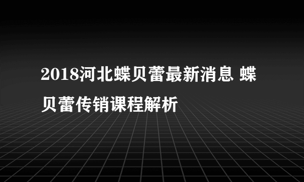 2018河北蝶贝蕾最新消息 蝶贝蕾传销课程解析