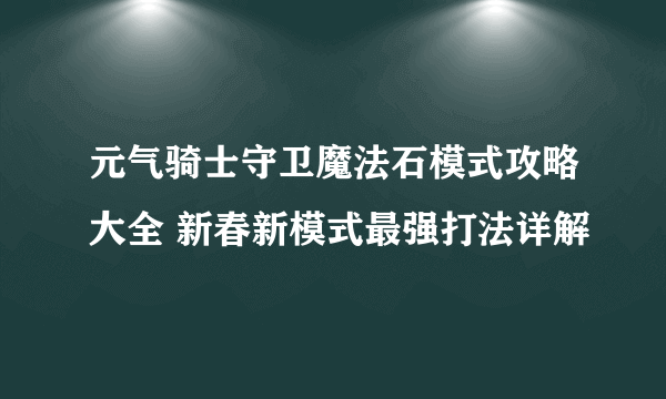 元气骑士守卫魔法石模式攻略大全 新春新模式最强打法详解