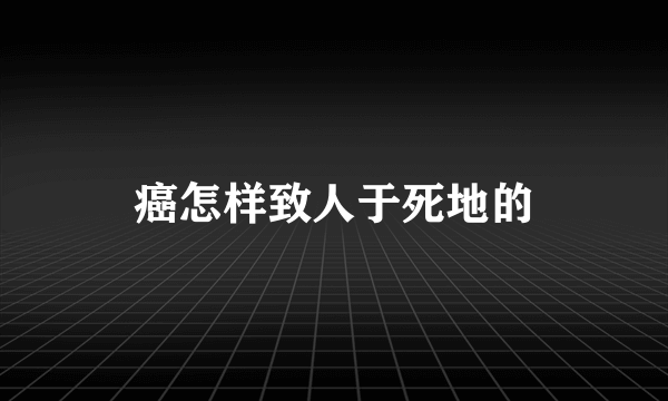 癌怎样致人于死地的