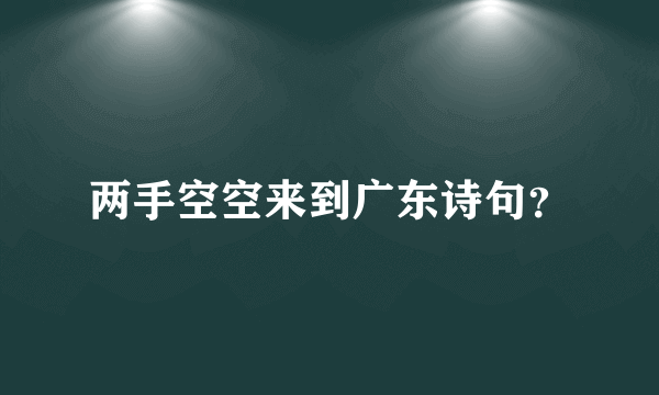 两手空空来到广东诗句？