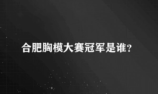 合肥胸模大赛冠军是谁？