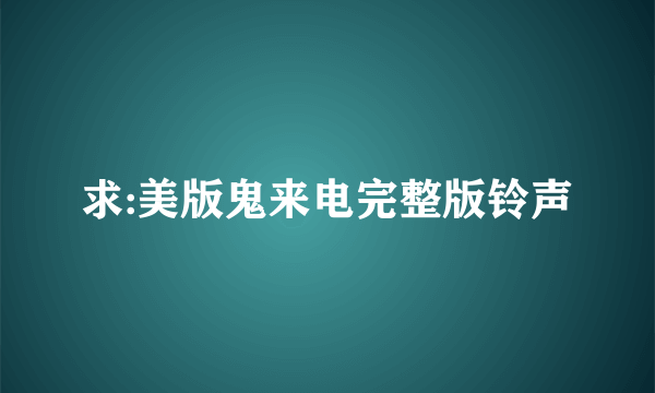 求:美版鬼来电完整版铃声