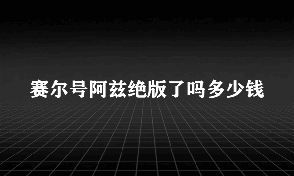 赛尔号阿兹绝版了吗多少钱