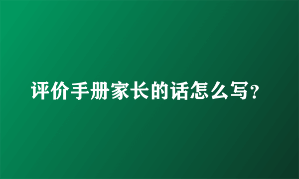 评价手册家长的话怎么写？