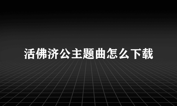 活佛济公主题曲怎么下载