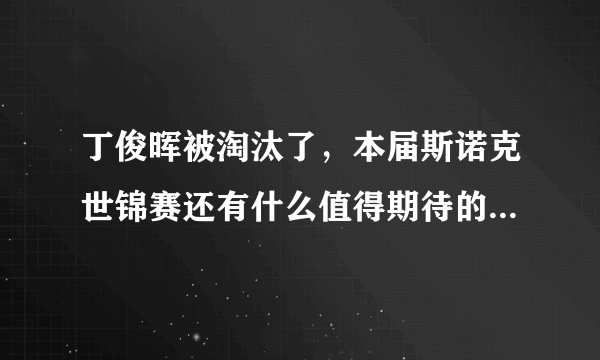 丁俊晖被淘汰了，本届斯诺克世锦赛还有什么值得期待的比赛吗？