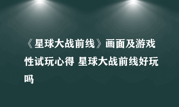 《星球大战前线》画面及游戏性试玩心得 星球大战前线好玩吗