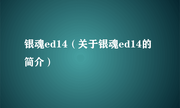 银魂ed14（关于银魂ed14的简介）