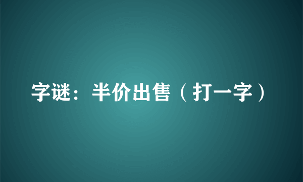 字谜：半价出售（打一字）