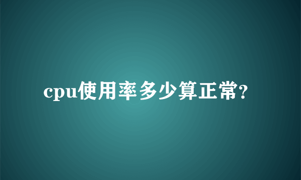 cpu使用率多少算正常？