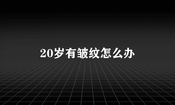 20岁有皱纹怎么办