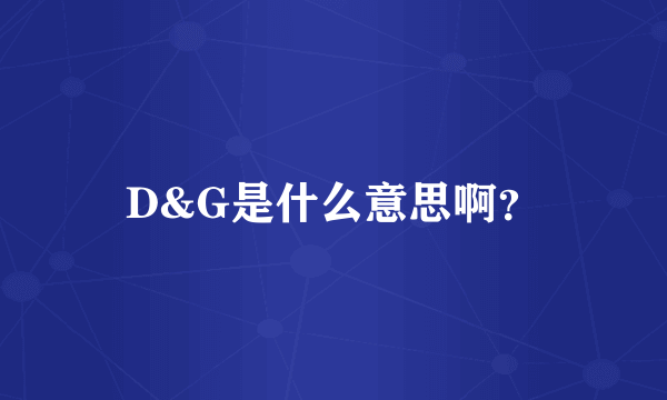 D&G是什么意思啊？