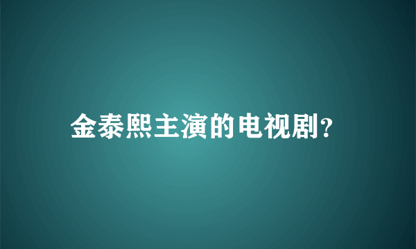 金泰熙主演的电视剧？