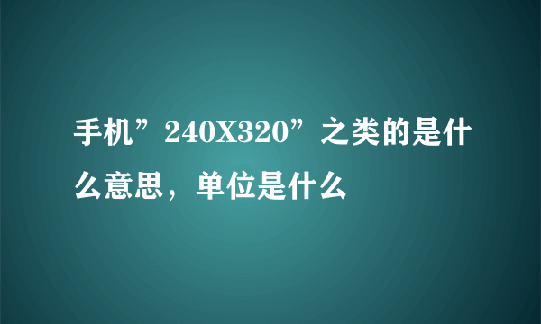 手机”240X320”之类的是什么意思，单位是什么