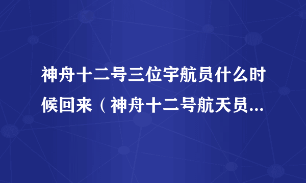 神舟十二号三位宇航员什么时候回来（神舟十二号航天员什么时候回来）