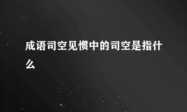 成语司空见惯中的司空是指什么