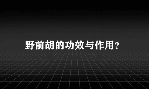 野前胡的功效与作用？