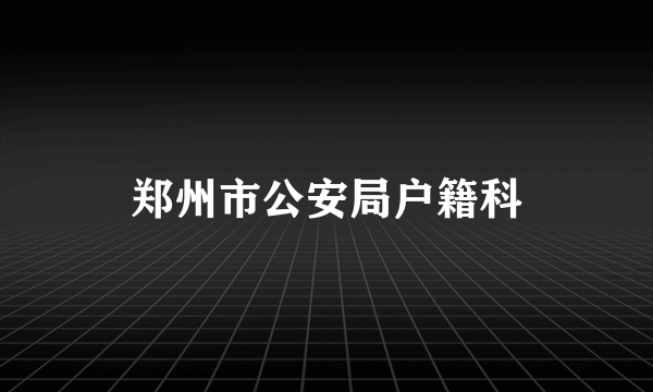 郑州市公安局户籍科