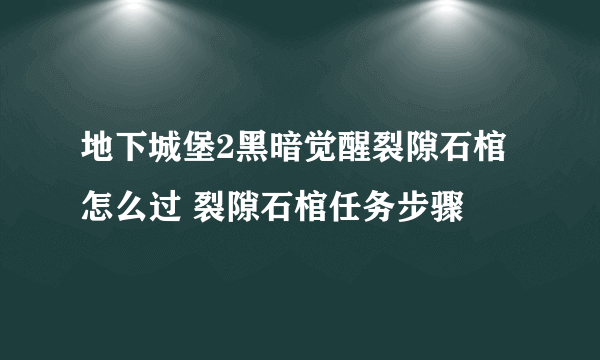 地下城堡2黑暗觉醒裂隙石棺怎么过 裂隙石棺任务步骤