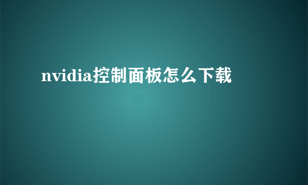 nvidia控制面板怎么下载