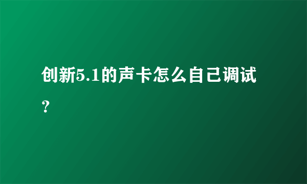 创新5.1的声卡怎么自己调试？