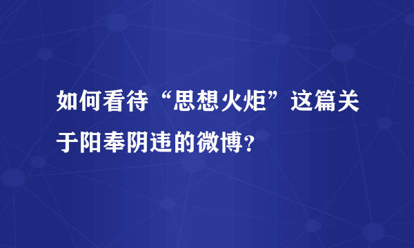 如何看待“思想火炬”这篇关于阳奉阴违的微博？