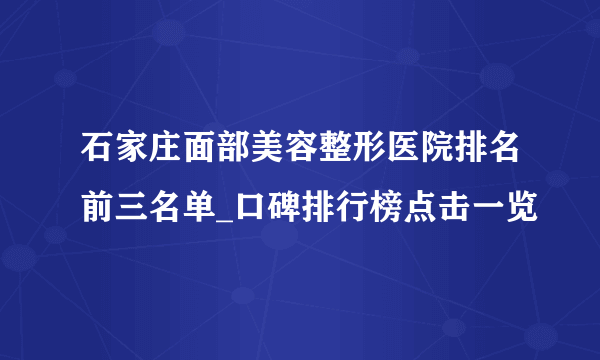 石家庄面部美容整形医院排名前三名单_口碑排行榜点击一览