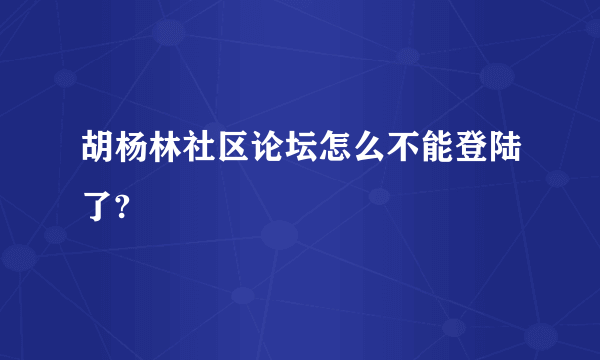 胡杨林社区论坛怎么不能登陆了?