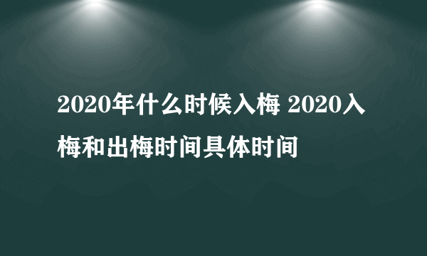 2020年什么时候入梅 2020入梅和出梅时间具体时间