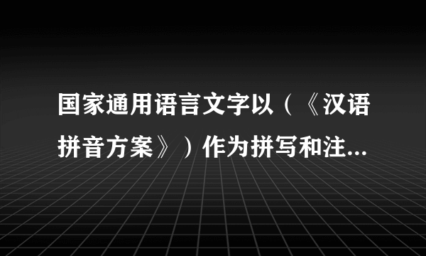 国家通用语言文字以（《汉语拼音方案》）作为拼写和注音工具。