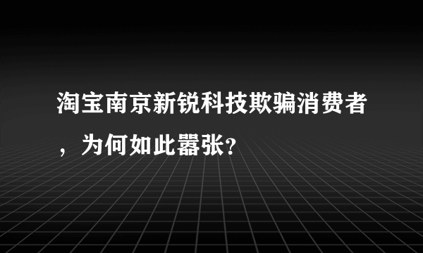 淘宝南京新锐科技欺骗消费者，为何如此嚣张？