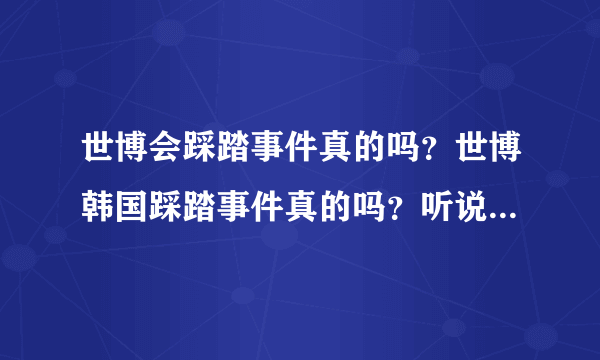 世博会踩踏事件真的吗？世博韩国踩踏事件真的吗？听说世博会踩踏一女生死亡不知道是不是真的？