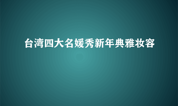 台湾四大名媛秀新年典雅妆容