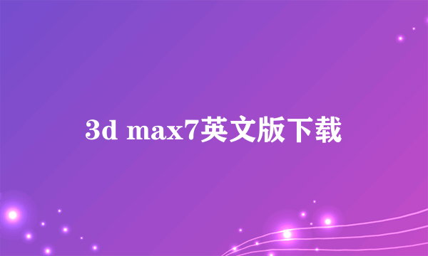 3d max7英文版下载