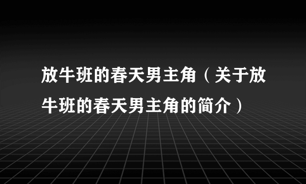 放牛班的春天男主角（关于放牛班的春天男主角的简介）