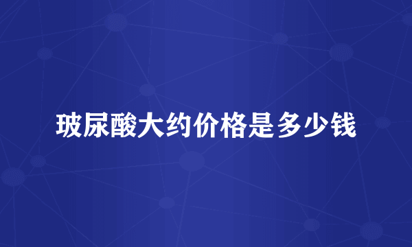 玻尿酸大约价格是多少钱