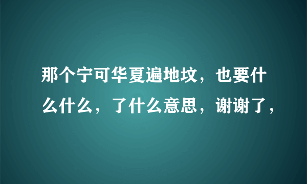 那个宁可华夏遍地坟，也要什么什么，了什么意思，谢谢了，