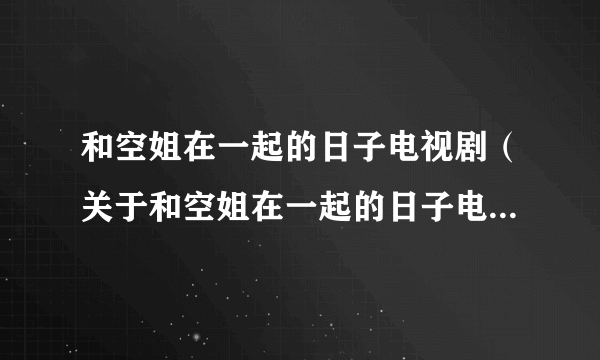 和空姐在一起的日子电视剧（关于和空姐在一起的日子电视剧的简介）