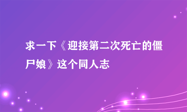 求一下《迎接第二次死亡的僵尸娘》这个同人志