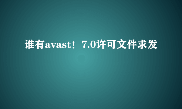 谁有avast！7.0许可文件求发