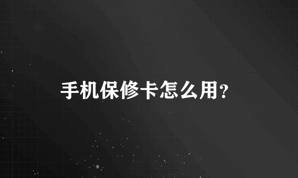 手机保修卡怎么用？