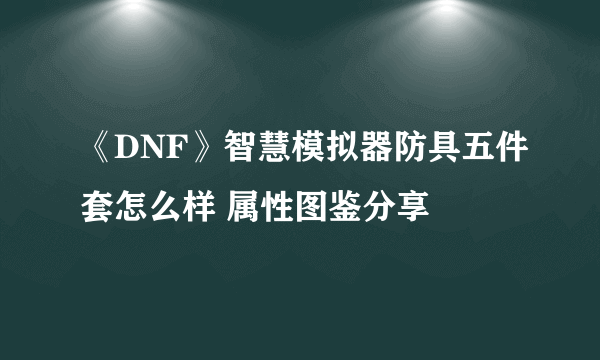 《DNF》智慧模拟器防具五件套怎么样 属性图鉴分享