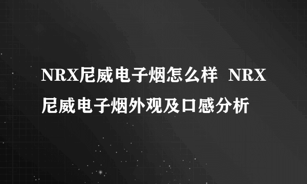 NRX尼威电子烟怎么样  NRX尼威电子烟外观及口感分析