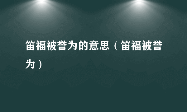 笛福被誉为的意思（笛福被誉为）