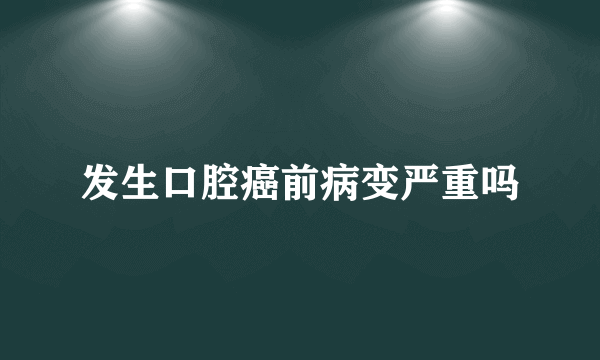 发生口腔癌前病变严重吗