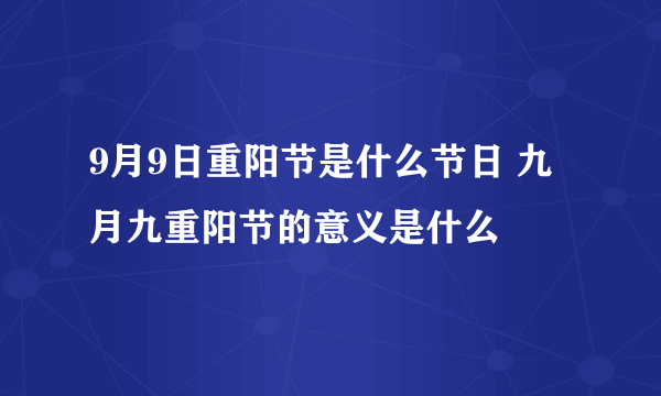 9月9日重阳节是什么节日 九月九重阳节的意义是什么